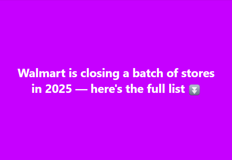 Walmart is closing a batch of stores in 2025 — here’s the full list